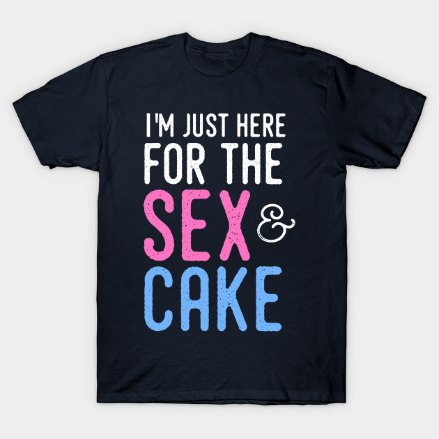 Gender Reveal Shirt Im Just Here For The Sex And Cake Gender Reveal T Shirt Teepublic 2116